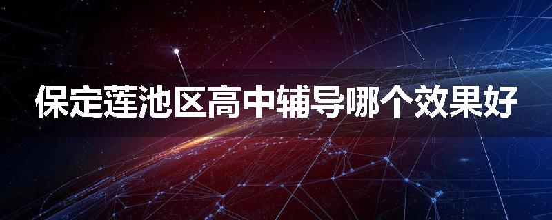 保定莲池区高中辅导哪个效果好