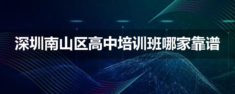 深圳南山区高中培训班哪家靠谱