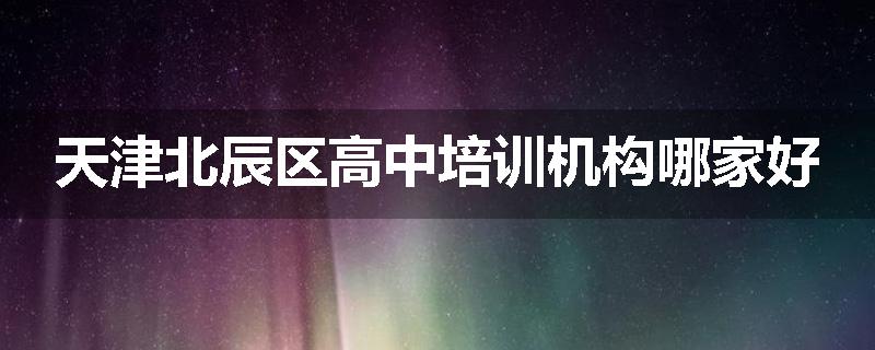 天津北辰区高中培训机构哪家好