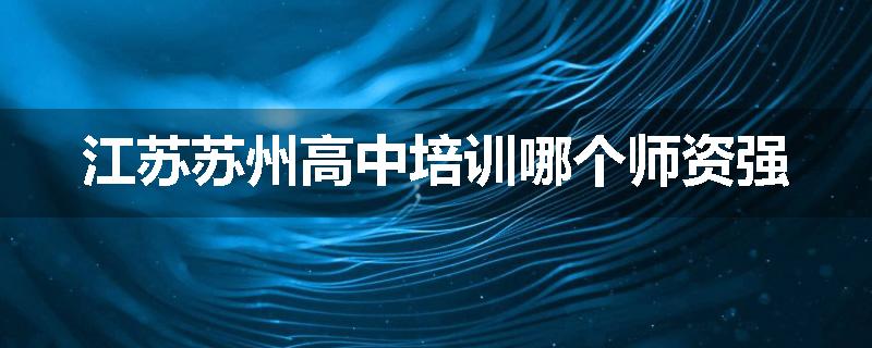 江苏苏州高中培训哪个师资强