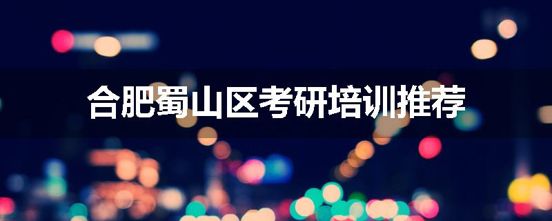 合肥蜀山区考研培训推荐