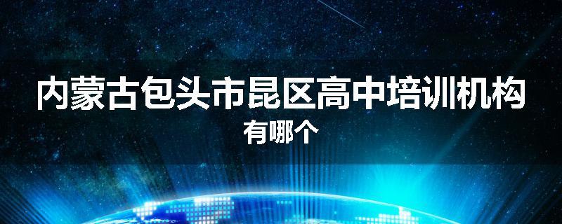 内蒙古包头市昆区高中培训机构有哪个