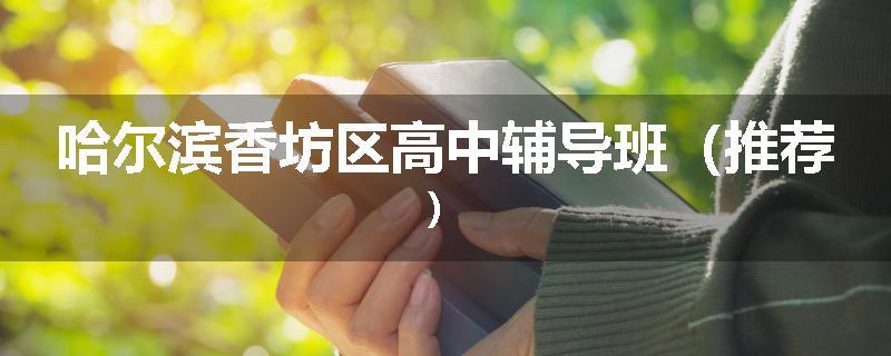 哈尔滨香坊区高中辅导班（推荐）