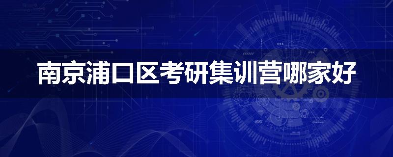 南京浦口区考研集训营哪家好