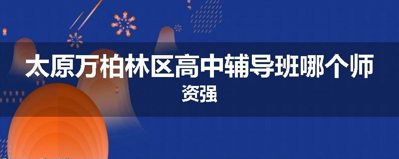 太原万柏林区高中辅导班哪个师资强