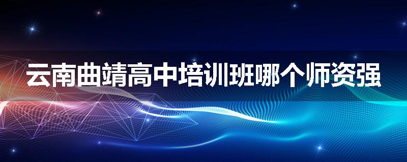云南曲靖高中培训班哪个师资强