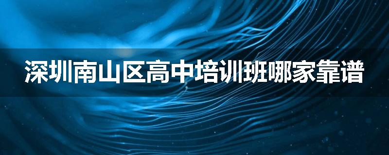 深圳南山区高中培训班哪家靠谱