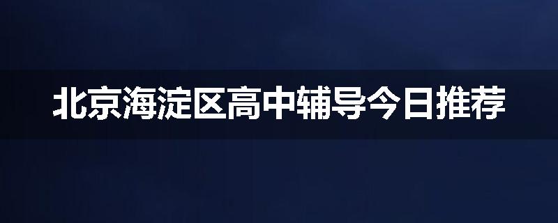 北京海淀区高中辅导今日推荐