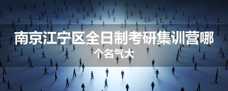 南京江宁区全日制考研集训营哪个名气大