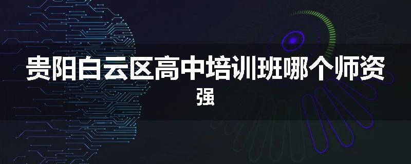 贵阳白云区高中培训班哪个师资强