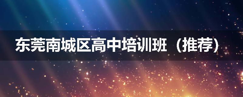 东莞南城区高中培训班（推荐）