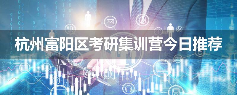 杭州富阳区考研集训营今日推荐