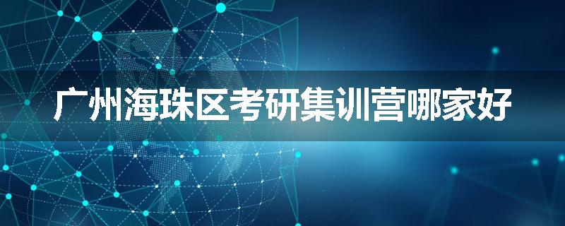 广州海珠区考研集训营哪家好