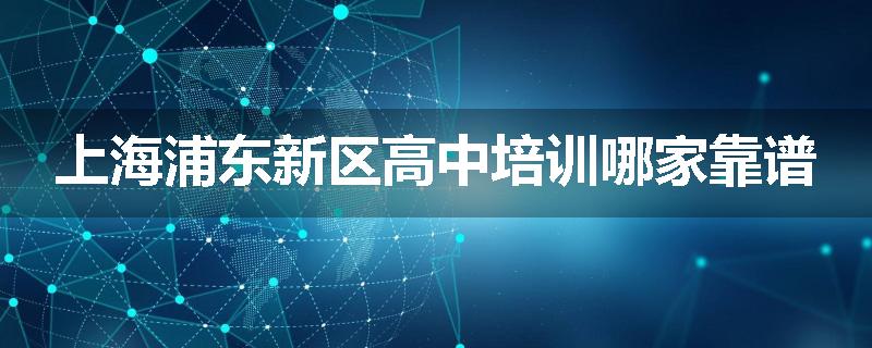 上海浦东新区高中培训哪家靠谱
