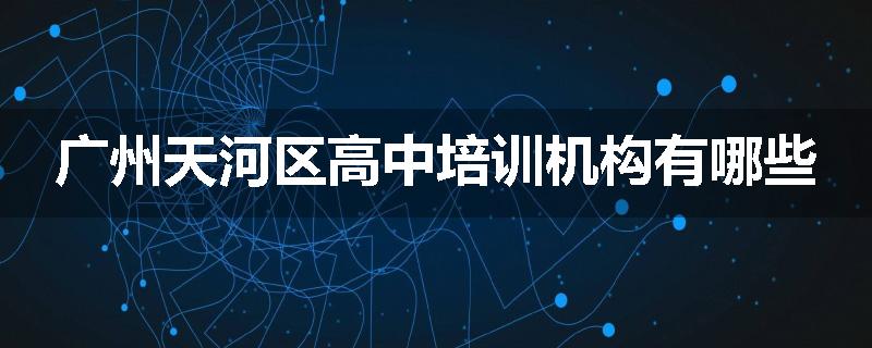 广州天河区高中培训机构有哪些