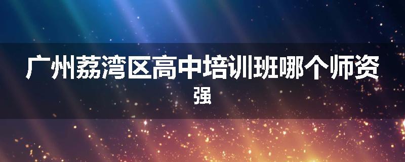 广州荔湾区高中培训班哪个师资强
