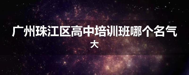 广州珠江区高中培训班哪个名气大