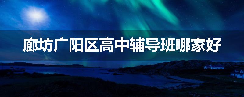 廊坊广阳区高中辅导班哪家好
