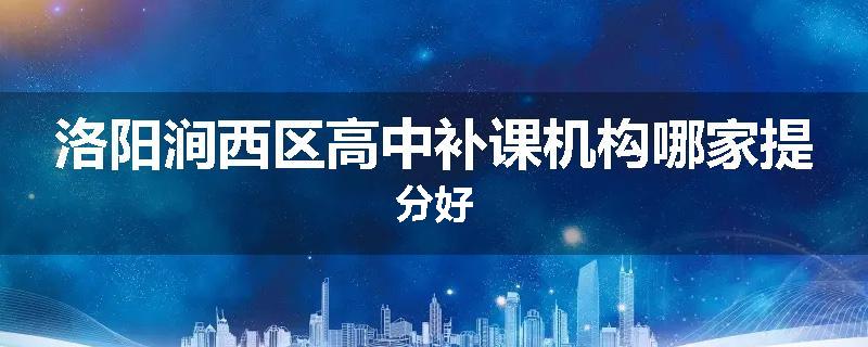洛阳涧西区高中补课机构哪家提分好