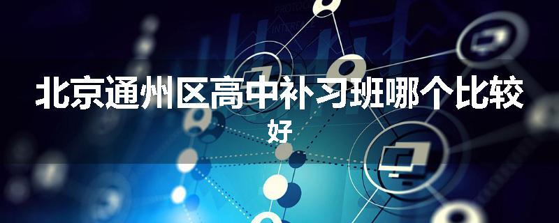 北京通州区高中补习班哪个比较好