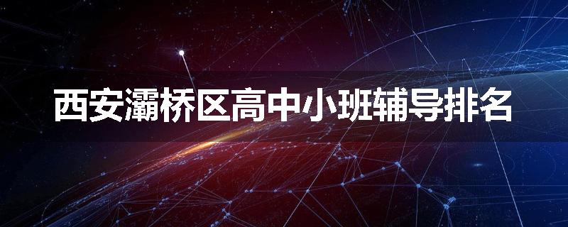 西安灞桥区高中小班辅导排名