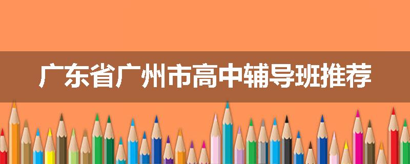广东省广州市高中辅导班推荐