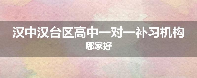 汉中汉台区高中一对一补习机构哪家好