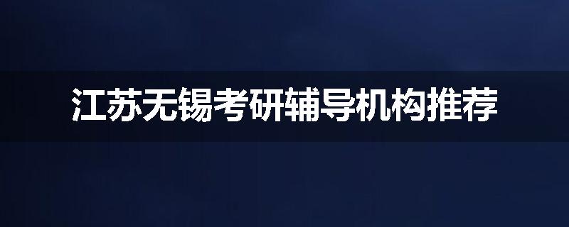 江苏无锡考研辅导机构推荐