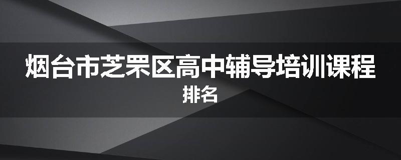 烟台市芝罘区高中辅导培训课程排名