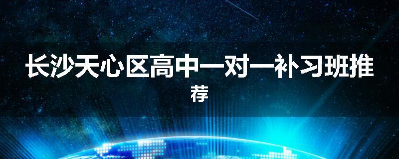 长沙天心区高中一对一补习班推荐
