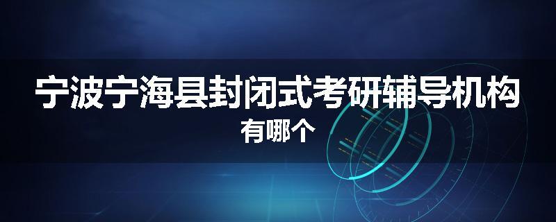 宁波宁海县封闭式考研辅导机构有哪个
