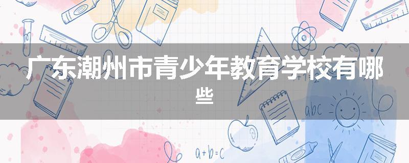 广东潮州市青少年教育学校有哪些