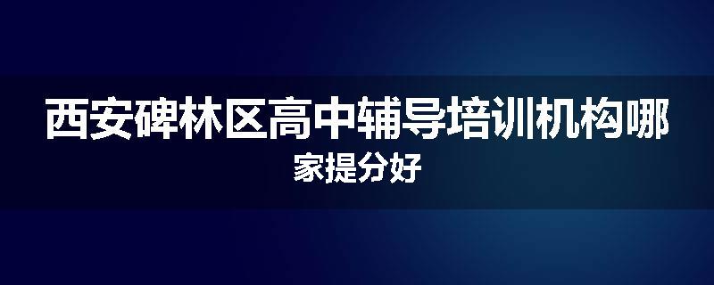 西安碑林区高中辅导培训机构哪家提分好