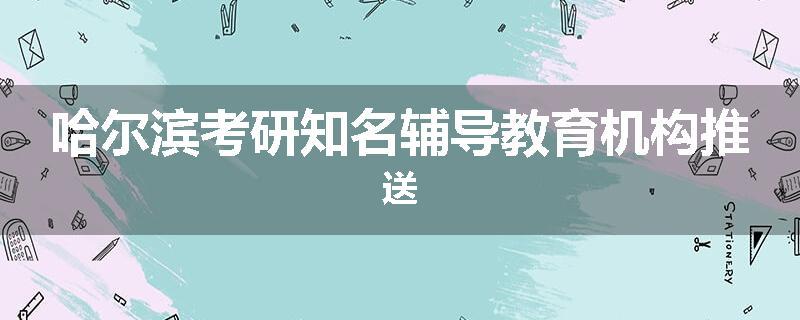 哈尔滨考研知名辅导教育机构推送