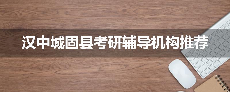 汉中城固县考研辅导机构推荐