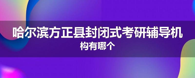 哈尔滨方正县封闭式考研辅导机构有哪个