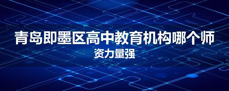 青岛即墨区高中教育机构哪个师资力量强