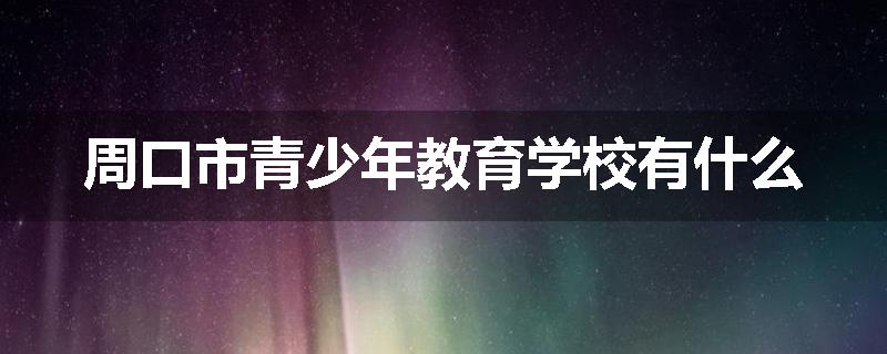 周口市青少年教育学校有什么