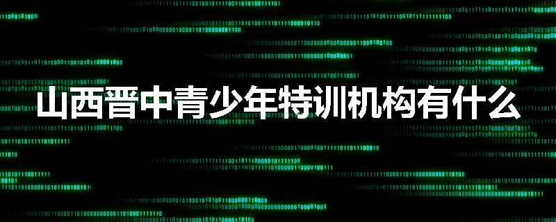 山西晋中青少年特训机构有什么