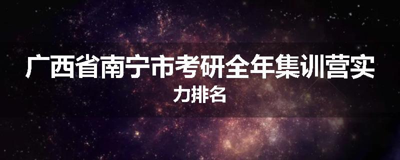广西省南宁市考研全年集训营实力排名