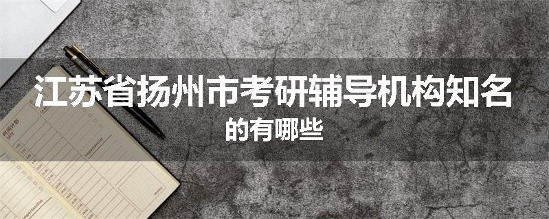 江苏省扬州市考研辅导机构知名的有哪些