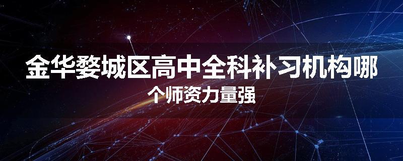金华婺城区高中全科补习机构哪个师资力量强