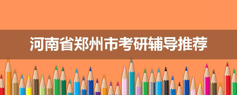 河南省郑州市考研辅导推荐