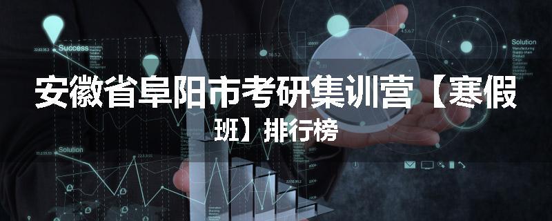 安徽省阜阳市考研集训营【寒假班】排行榜