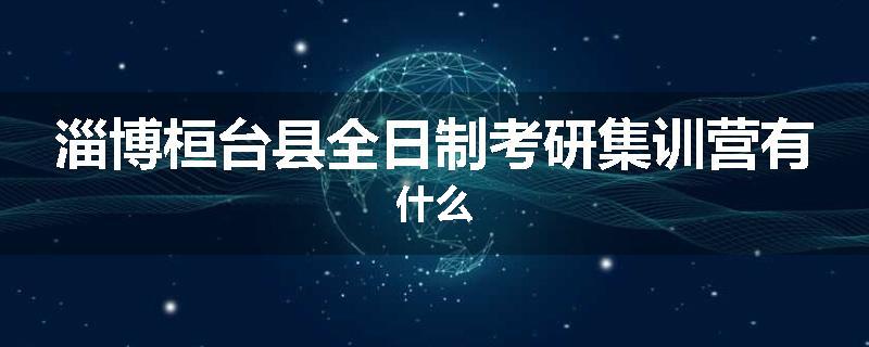 淄博桓台县全日制考研集训营有什么
