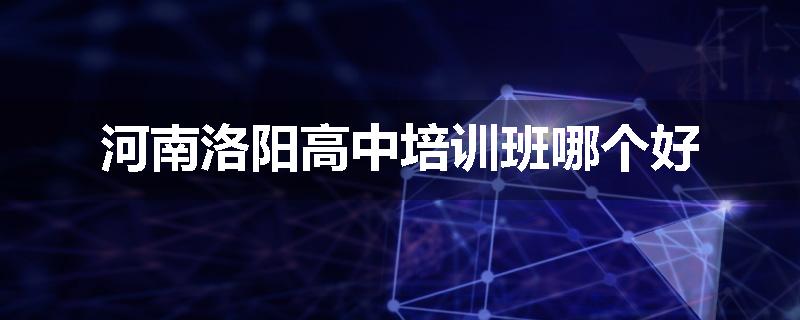河南洛阳高中培训班哪个好