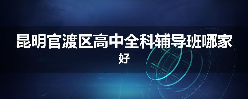 昆明官渡区高中全科辅导班哪家好