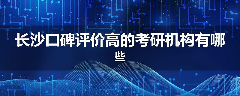 长沙口碑评价高的考研机构有哪些
