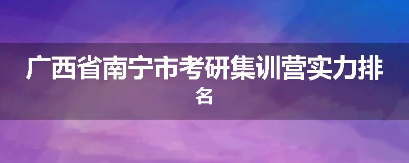 广西省南宁市考研集训营实力排名