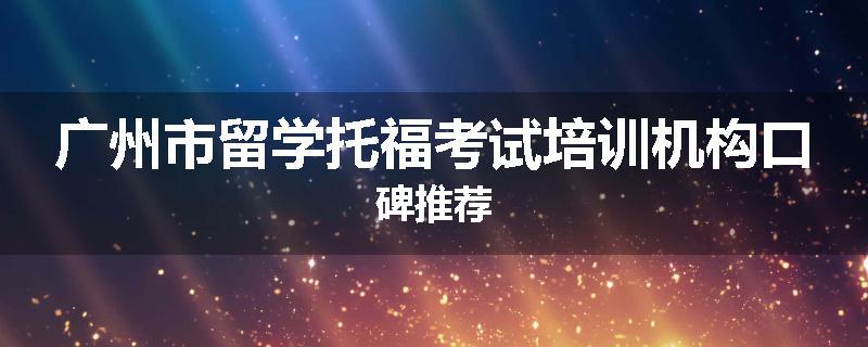 广州市留学托福考试培训机构口碑推荐